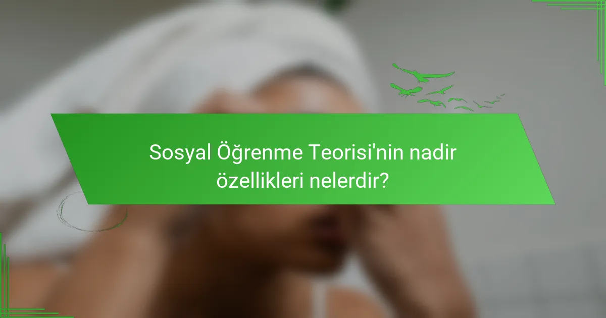 Sosyal Öğrenme Teorisi'nin nadir özellikleri nelerdir?